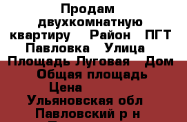 Продам  двухкомнатную квартиру  › Район ­ ПГТ Павловка › Улица ­ Площадь Луговая › Дом ­ 3 › Общая площадь ­ 38 › Цена ­ 600 000 - Ульяновская обл., Павловский р-н, Павловка рп Недвижимость » Квартиры продажа   . Ульяновская обл.